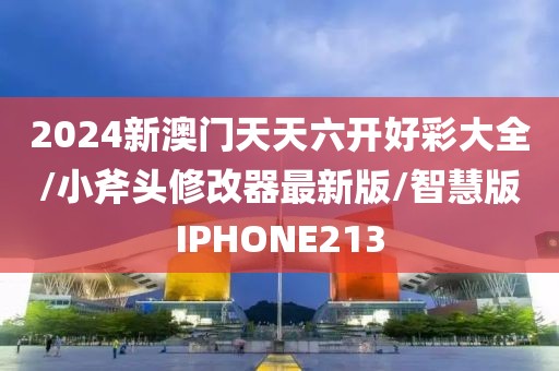 2024新澳门天天六开好彩大全/小斧头修改器最新版/智慧版IPHONE213
