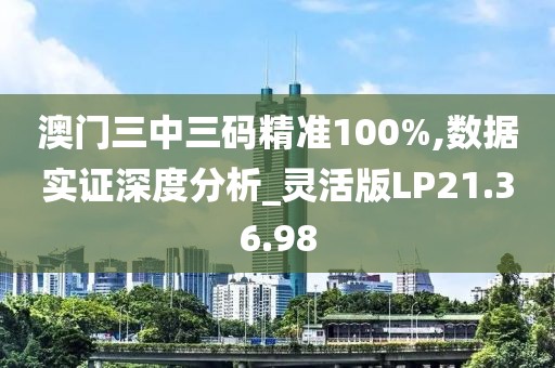 澳门三中三码精准100%,数据实证深度分析_灵活版LP21.36.98