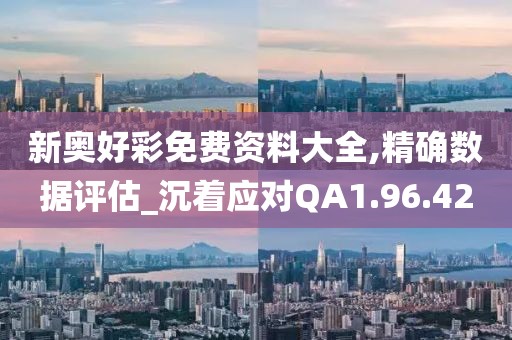 新奥好彩免费资料大全,精确数据评估_沉着应对QA1.96.42