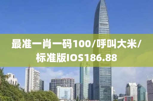 最准一肖一码100/呼叫大米/标准版IOS186.88