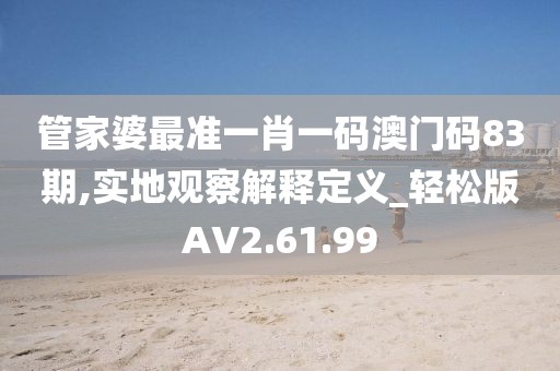 管家婆最准一肖一码澳门码83期,实地观察解释定义_轻松版AV2.61.99