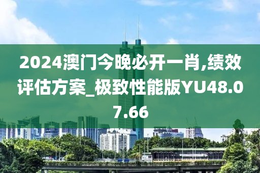 2024澳门今晚必开一肖,绩效评估方案_极致性能版YU48.07.66