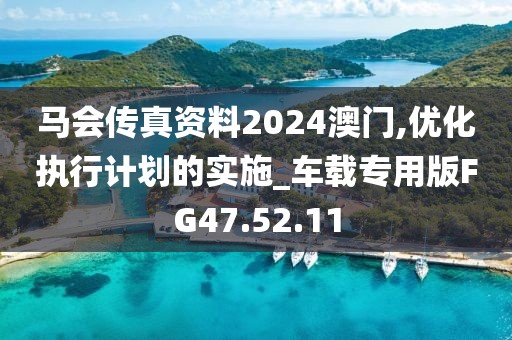 马会传真资料2024澳门,优化执行计划的实施_车载专用版FG47.52.11