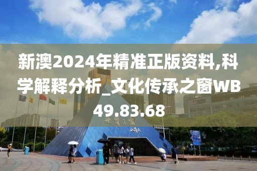 新澳2024年精准正版资料,科学解释分析_文化传承之窗WB49.83.68