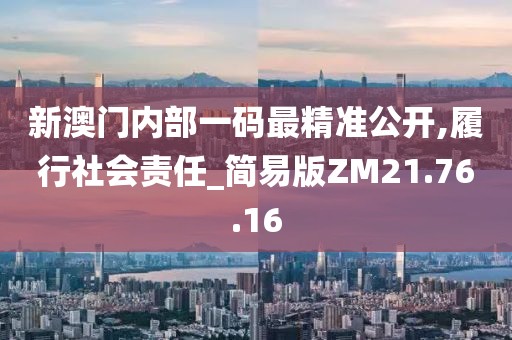 新澳门内部一码最精准公开,履行社会责任_简易版ZM21.76.16