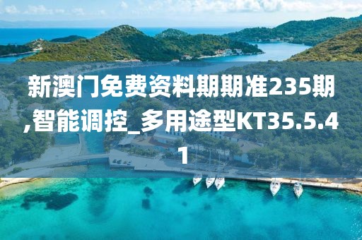 新澳门免费资料期期准235期,智能调控_多用途型KT35.5.41