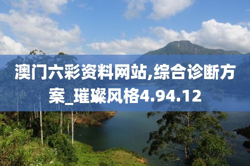 澳门六彩资料网站,综合诊断方案_璀璨风格4.94.12