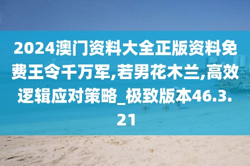 2024澳门资料大全正版资料免费王令千万军,若男花木兰,高效逻辑应对策略_极致版本46.3.21