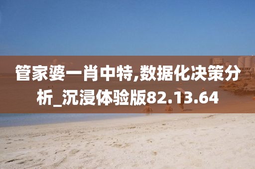 管家婆一肖中特,数据化决策分析_沉浸体验版82.13.64