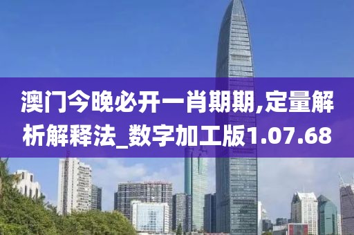 澳门今晚必开一肖期期,定量解析解释法_数字加工版1.07.68