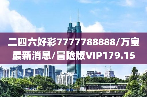 二四六好彩7777788888/万宝最新消息/冒险版VIP179.15