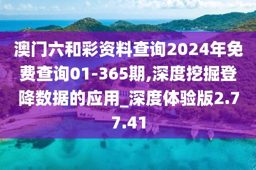 澳门六和彩资料查询2024年免费查询01-365期,深度挖掘登降数据的应用_深度体验版2.77.41