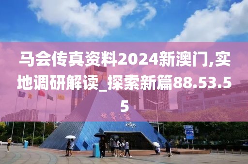 马会传真资料2024新澳门,实地调研解读_探索新篇88.53.55