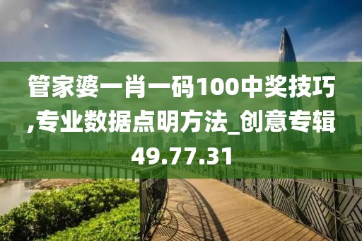 管家婆一肖一码100中奖技巧,专业数据点明方法_创意专辑49.77.31