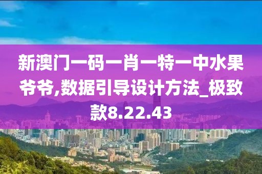 新澳门一码一肖一特一中水果爷爷,数据引导设计方法_极致款8.22.43
