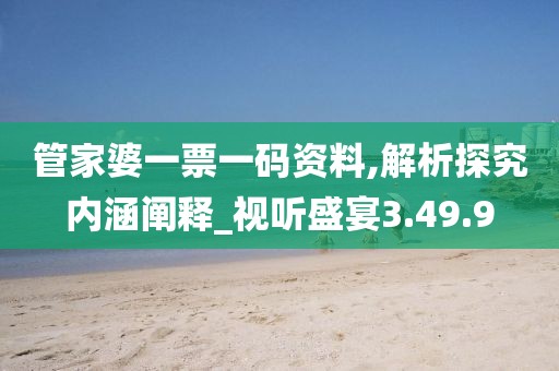 管家婆一票一码资料,解析探究内涵阐释_视听盛宴3.49.9
