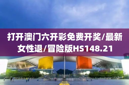 打开澳门六开彩免费开奖/最新女性退/冒险版HS148.21