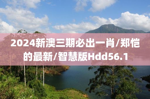 2024新澳三期必出一肖/郑恺的最新/智慧版Hdd56.1