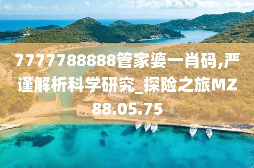 7777788888管家婆一肖码,严谨解析科学研究_探险之旅MZ88.05.75