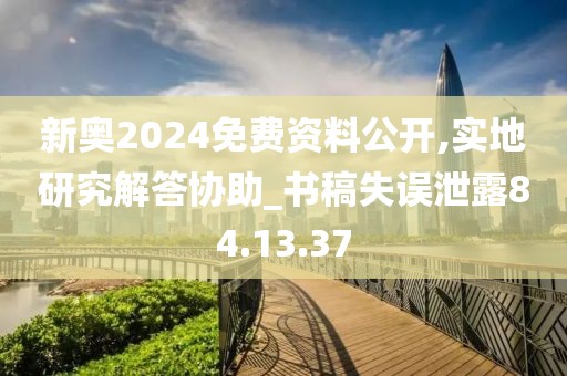 新奥2024免费资料公开,实地研究解答协助_书稿失误泄露84.13.37