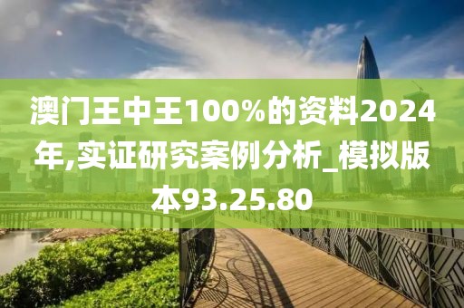 澳门王中王100%的资料2024年,实证研究案例分析_模拟版本93.25.80