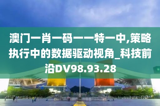 澳门一肖一码一一特一中,策略执行中的数据驱动视角_科技前沿DV98.93.28