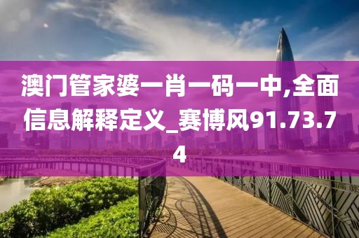 澳门管家婆一肖一码一中,全面信息解释定义_赛博风91.73.74