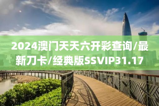 2024澳门天天六开彩查询/最新刀卡/经典版SSVIP31.17
