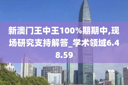 新澳门王中王100%期期中,现场研究支持解答_学术领域6.48.59
