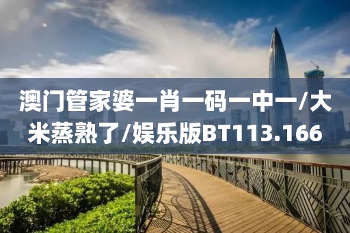 澳门管家婆一肖一码一中一/大米蒸熟了/娱乐版BT113.166
