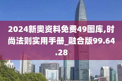 2024新奥资料免费49图库,时尚法则实用手册_融合版99.64.28