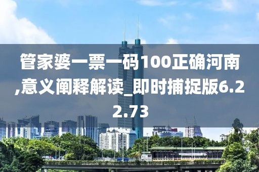 管家婆一票一码100正确河南,意义阐释解读_即时捕捉版6.22.73