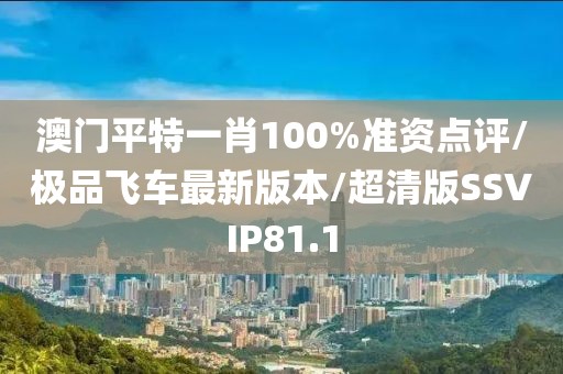 澳门平特一肖100%准资点评/极品飞车最新版本/超清版SSVIP81.1