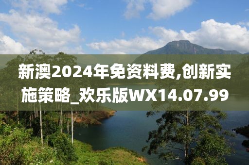 新澳2024年免资料费,创新实施策略_欢乐版WX14.07.99