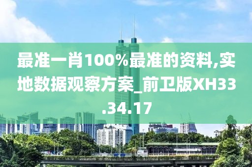 最准一肖100%最准的资料,实地数据观察方案_前卫版XH33.34.17