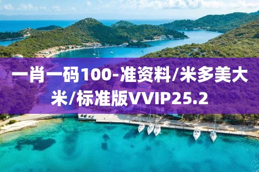一肖一码100-准资料/米多美大米/标准版VVIP25.2