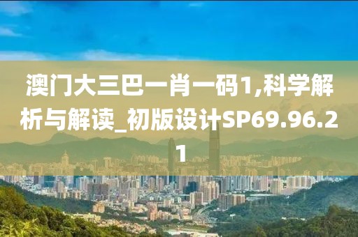 澳门大三巴一肖一码1,科学解析与解读_初版设计SP69.96.21