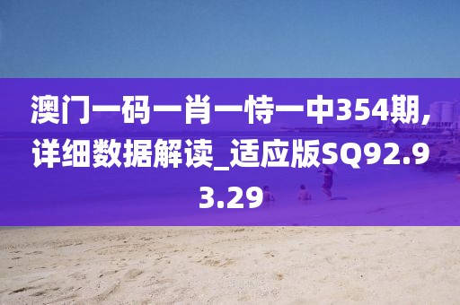 澳门一码一肖一恃一中354期,详细数据解读_适应版SQ92.93.29