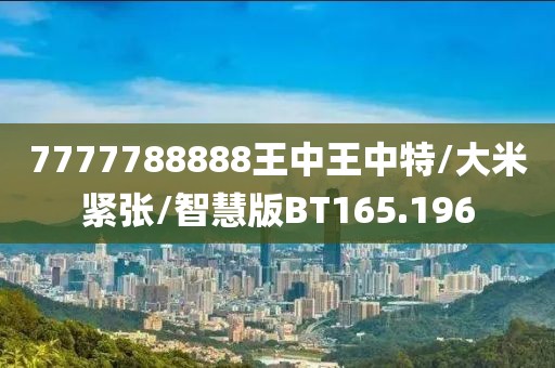 7777788888王中王中特/大米紧张/智慧版BT165.196