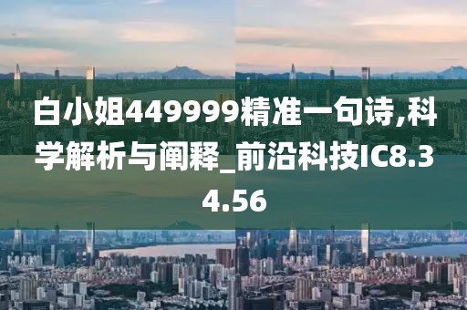 白小姐449999精准一句诗,科学解析与阐释_前沿科技IC8.34.56
