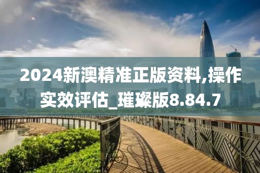 2024新澳精准正版资料,操作实效评估_璀璨版8.84.7
