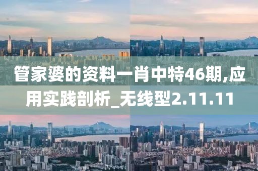 管家婆的资料一肖中特46期,应用实践剖析_无线型2.11.11