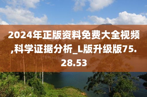 2024年正版资料免费大全视频,科学证据分析_L版升级版75.28.53