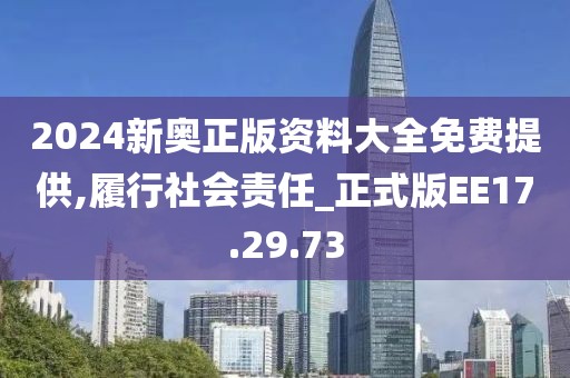 2024新奥正版资料大全免费提供,履行社会责任_正式版EE17.29.73
