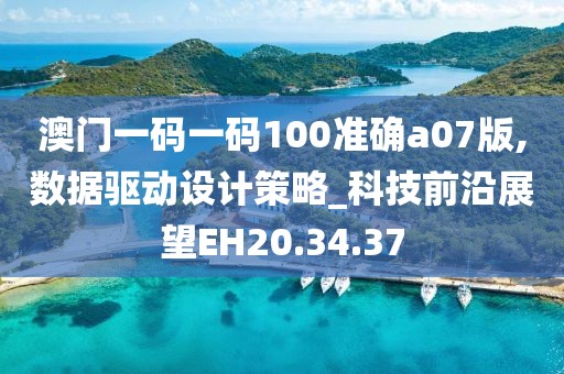澳门一码一码100准确a07版,数据驱动设计策略_科技前沿展望EH20.34.37