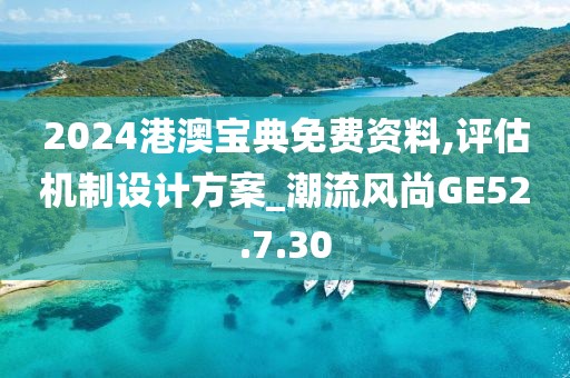 2024港澳宝典免费资料,评估机制设计方案_潮流风尚GE52.7.30