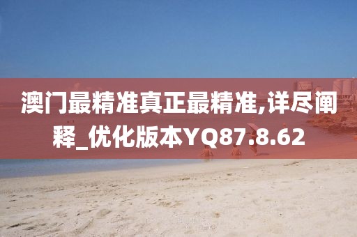 澳门最精准真正最精准,详尽阐释_优化版本YQ87.8.62