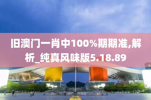 旧澳门一肖中100%期期准,解析_纯真风味版5.18.89