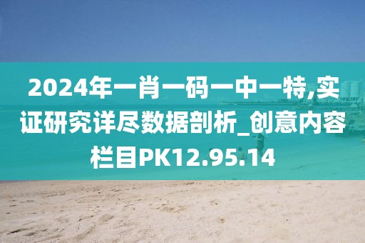 2024年一肖一码一中一特,实证研究详尽数据剖析_创意内容栏目PK12.95.14