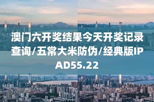 澳门六开奖结果今天开奖记录查询/五常大米防伪/经典版IPAD55.22